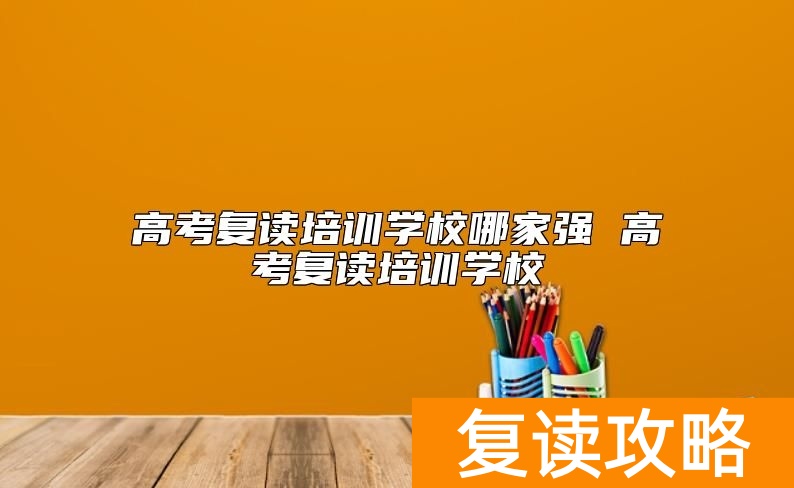 高考复读培训学校哪家强 高考复读培训学校