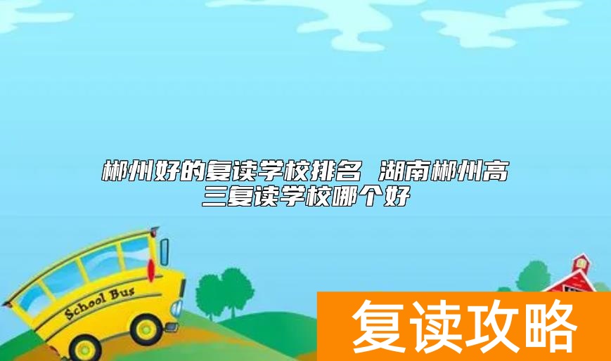 郴州好的复读学校排名 湖南郴州高三复读学校哪个好