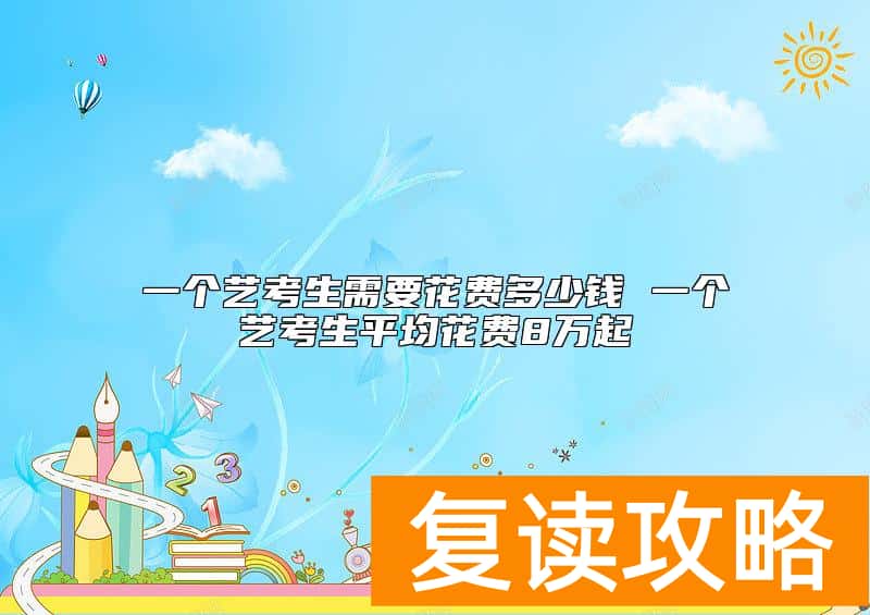 一个艺考生需要花费多少钱 一个艺考生平均花费8万起