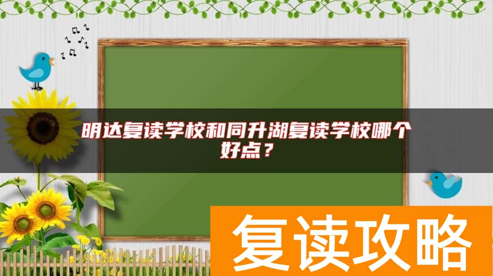 明达复读学校和同升湖复读学校哪个好点？