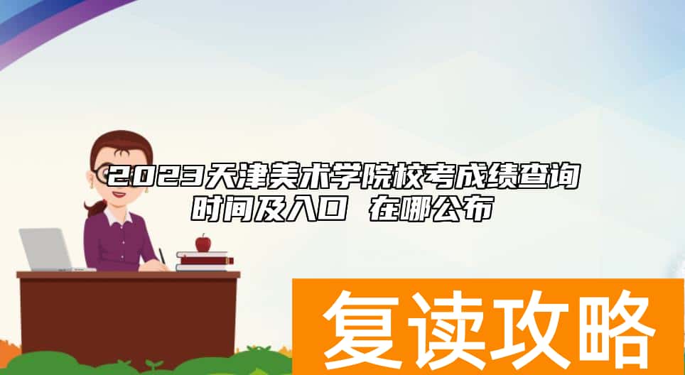 2023天津美术学院校考成绩查询时间及入口 在哪公布