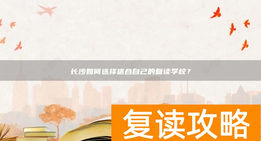 长沙如何选择适合自己的复读学校？