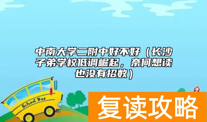 中南大学二附中好不好（长沙子弟学校低调崛起，奈何想读也没有招数）