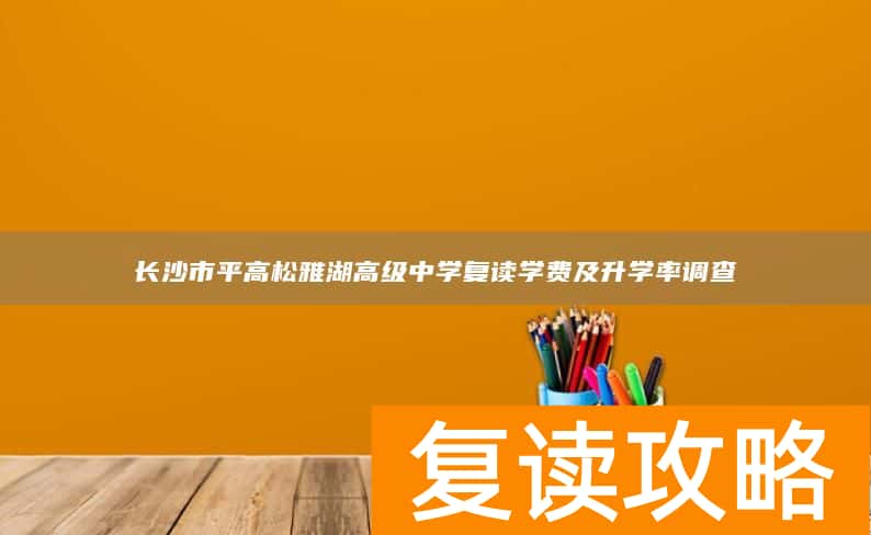 长沙市平高松雅湖高级中学复读学费及升学率调查