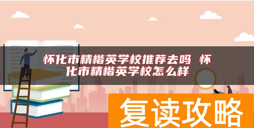 怀化市精楷英学校推荐去吗 怀化市精楷英学校怎么样